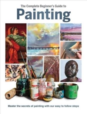 Complete Beginner's Guide to Painting - Master the Secrets of Painting with