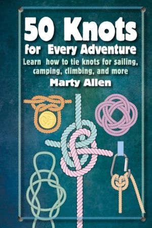 50 Knots for Every Adventure - Learn How to Tie Knots for Sailing, Camping,