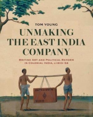 Unmaking the East India Company - British Art and Political Reform in Colon