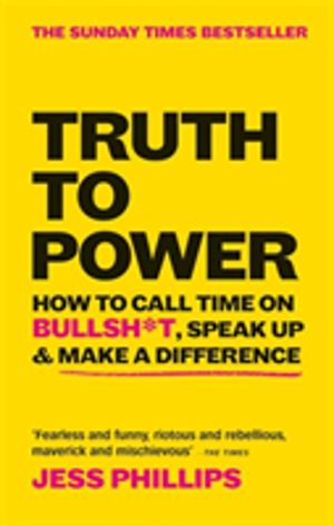 Truth to Power - How to Call Time on Bullsh*t, Speak Up & Make A Difference