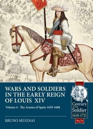 Wars and Soldiers in the Early Reign of Louis XIV - Volume 4 - The Armies o