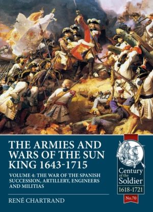 The Armies and Wars of the Sun King 1643-1715 - Volume 4 - The War of the S