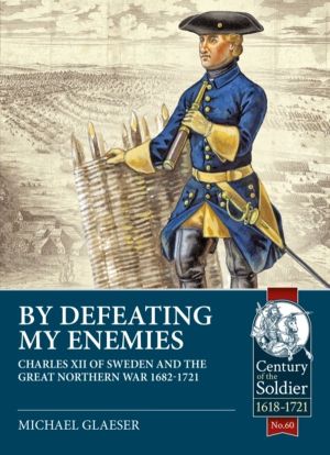 By Defeating My Enemies - Charles XII of Sweden and the Great Northern War