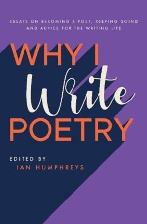Why I Write Poetry - Essays on Becoming a Poet, Keeping Going and Advice fo