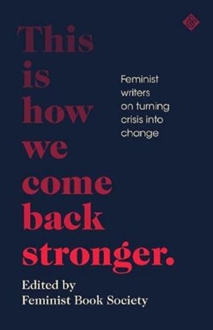 This Is How We Come Back Stronger - Feminist Writers On Turning Crisis Into