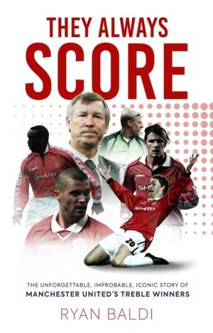 They Always Score - The Unforgettable, Improbable, Iconic Story of Manchest