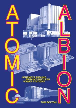 Atomic Albion - Journeys Around BritainÔÇÖs Nuclear Power Stations