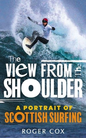 View from the Shoulder - A Portrait of Scottish Surfing