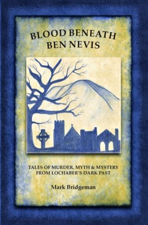 Blood Beneath Ben Nevis - Tales of Murder, Myth & Mystery From Lochaber's D