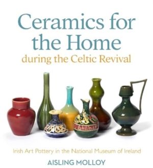 Ceramics for the Home During the Celtic Revival - Irish Art Pottery in the