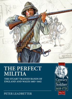 The Perfect Militia - The Stuart Trained Bands of England and Wales 1603-16