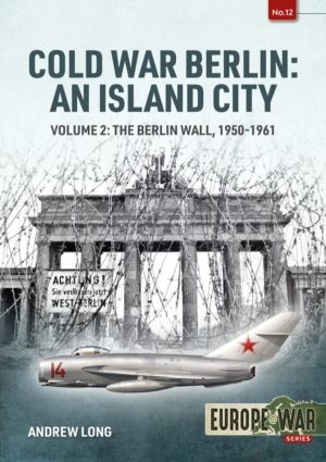 Cold War Berlin: An Island City Volume 2 - The Berlin Wall 1950-1961