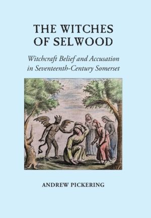 Witches of Selwood - Witchcraft Belief and Accusation in Seventeenth-Centur