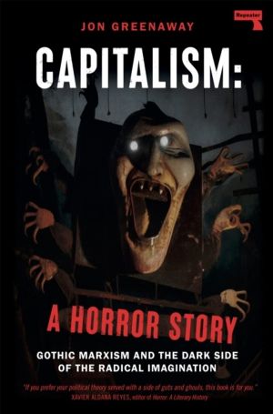 Capitalism, a Horror Story - Gothic Marxism and the Dark Side of the Radica