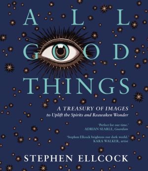 All Good Things - A Treasury of Images to Uplift the Spirits and Reawaken W