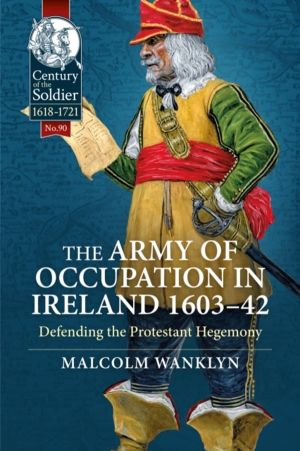 The Army of Occupation in Ireland 1603-42 - Defending the Protestant Hegemo