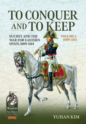 To Conquer And to Keep - Suchet and the War for Eastern Spain, 1809-1814 -