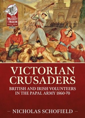 Victorian Crusaders - British and Irish Volunteers in the Papal Army 1860-7