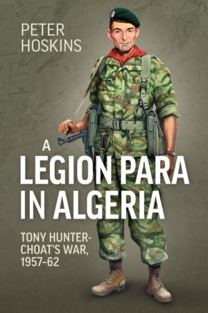 A Legion Para in Algeria - Tony Hunter-Choat's War, 1957-62