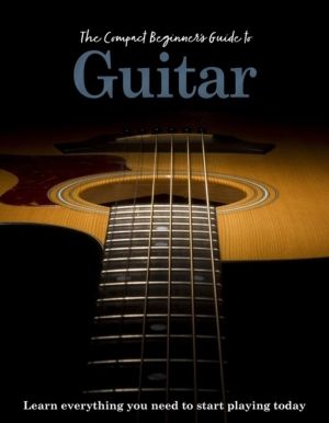 Compact Beginner's Guide to Guitar - Learn everything you need to start pla