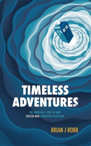 Timeless Adventures - The Unofficial Story of How Doctor Who Conquered Tele