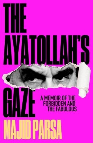 The Ayatollah's Gaze - A Memoir of the Forbidden and Fabulous