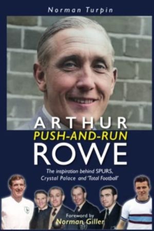 Arthur Push-and-Run Rowe - The Inspiration behind SPURS, Crystal Palace and