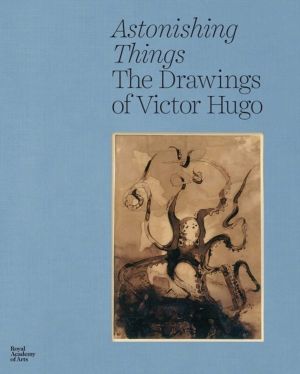 Astonishing Things - The Drawings of Victor Hugo
