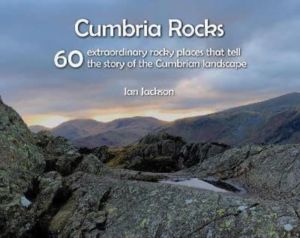 Cumbria Rocks - 60 extraordinary rocky places that tell the story of the Cu