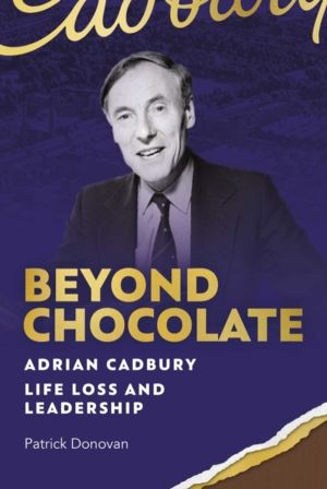 Beyond Chocolate - Adrian Cadbury Life, Loss and Leadership