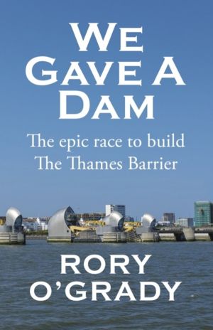 We Gave a Dam - The epic race to build the Thames Barrier