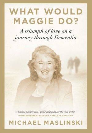 What Would Maggie Do? - A Triumph of Love on a Journey through Dementia