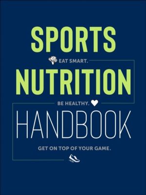 Sports Nutrition Handbook - Eat Smart. Be Healthy. Get On Top of Your Game.