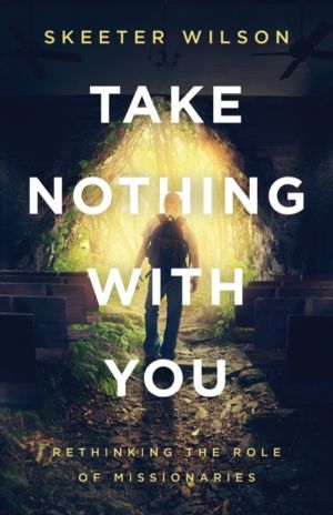 Take Nothing With You - Rethinking the Role of Missionaries