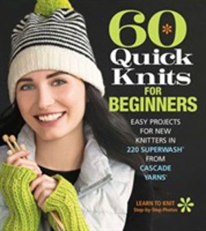 60 Quick Knits for Beginners - Easy Projects for New Knitters in 220 Superw