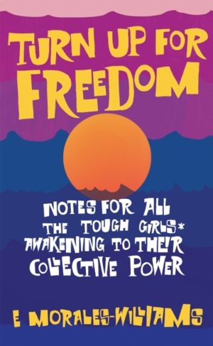 Turn Up For Freedom: Notes for All the Tough Girls* Awakening to Their Coll