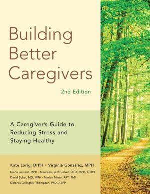 Building Better Caregivers (2nd Edition) - A CaregiverÔÇÖs Guide to Reducin