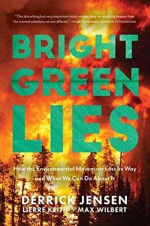 Bright Green Lies - How the Environmental Movement Lost Its Way and What We
