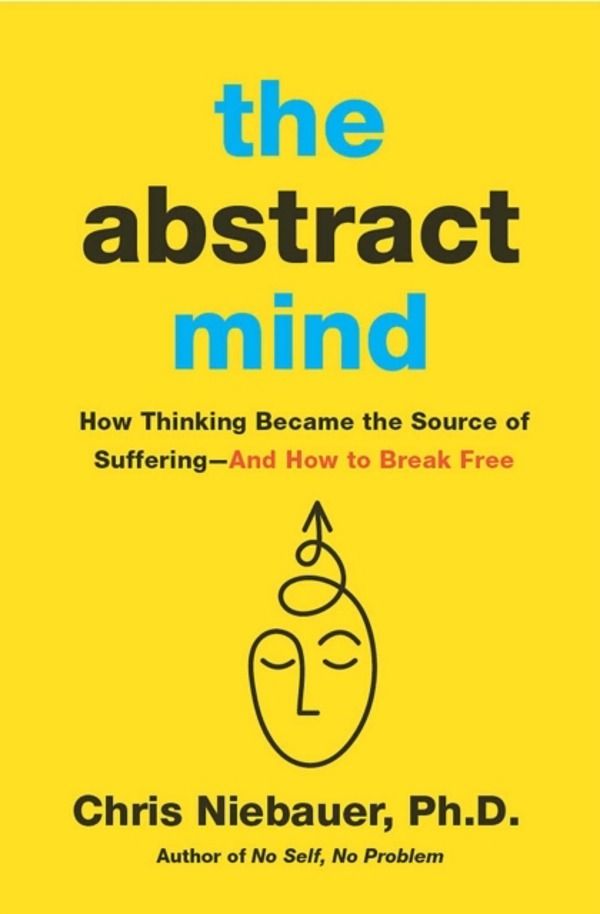 Abstract Mind - How Thinking Became the Source of SufferingÔÇôAnd How to Br