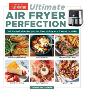 UltimateáAir Fryer Perfection - 185 Remarkable Recipes That Make the Most
