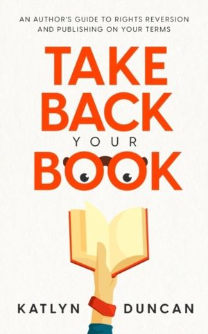 Take Back Your Book - An Author's Guide to Rights Reversion and Publishing