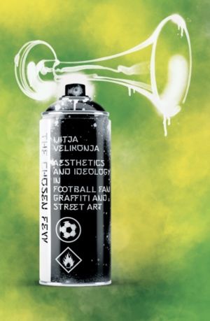 Chosen Few - Aesthetics and Ideology in Football Fan Graffiti and Street Ar