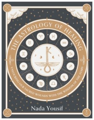 Astrology of Healing - Unlocking Our Scared Wounds with the Wisdom of the S