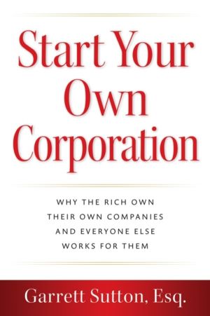 Start Your Own Corporation - Why the Rich Own Their Own Companies and Every
