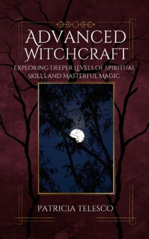 Advanced Witchcraft - Exploring Deeper Levels of Spiritual Skills and Maste