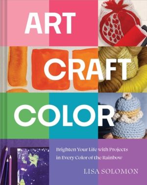Art, Craft, Color - Brighten Your Life with Projects in Every Color of the
