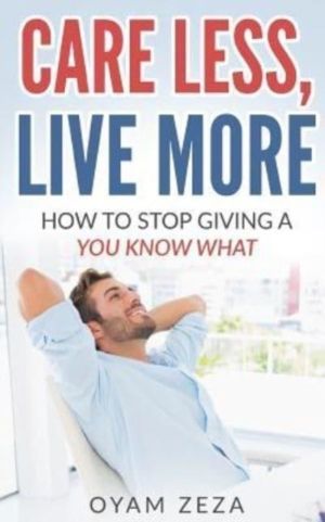 Care Less, Live More - How to Stop Giving a You Know What