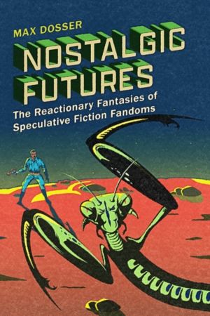 Nostalgic Futures - The Reactionary Fantasies of Speculative Fiction Fandom