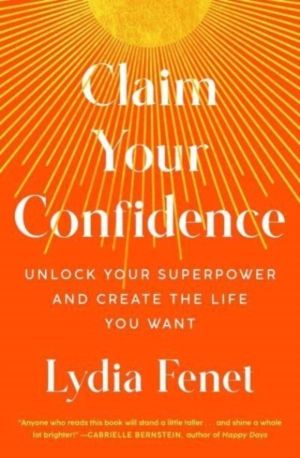 Claim Your Confidence - Unlock Your Superpower and Create the Life You Want