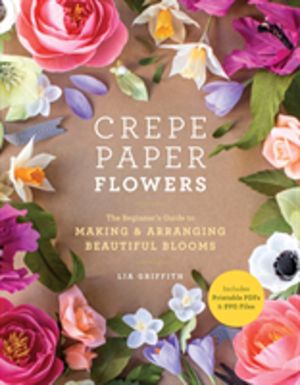 Crepe Paper Flowers - The Beginner's Guide to Making & Arranging Beautiful